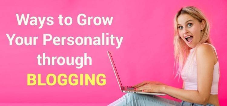 Ways to Grow Your Personality through blogging