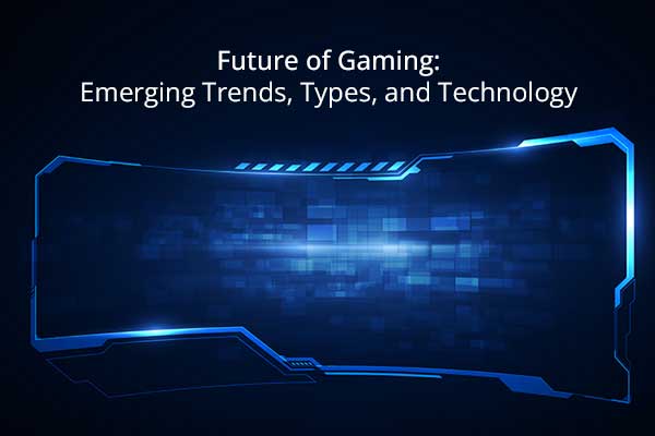 Future of Gaming: Emerging Trends, Types, and Technology