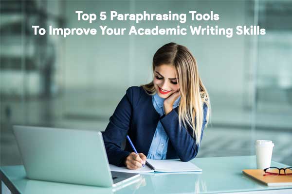 Top 5 Paraphrasing Tools To Improve Your Academic Writing Skills