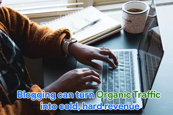 Blogging can turn organic traffic into cold, hard revenue