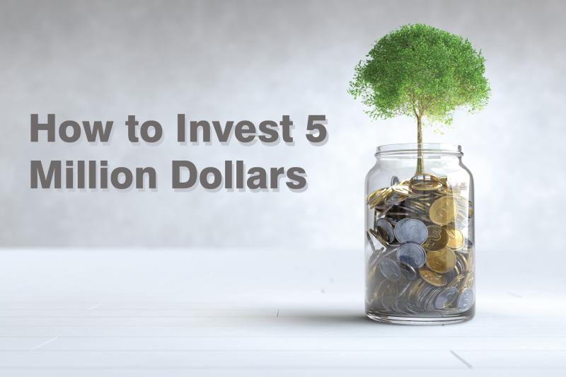 How To Invest 5 Million Dollars Safely