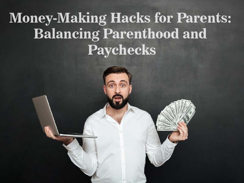 Money-Making Hacks for Parents: Balancing Parenthood and Paychecks